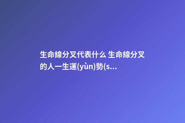 生命線分叉代表什么 生命線分叉的人一生運(yùn)勢(shì)發(fā)展